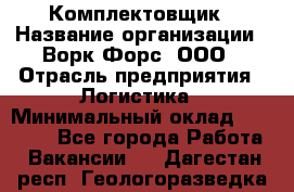 Комплектовщик › Название организации ­ Ворк Форс, ООО › Отрасль предприятия ­ Логистика › Минимальный оклад ­ 35 000 - Все города Работа » Вакансии   . Дагестан респ.,Геологоразведка п.